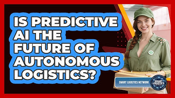 Is Predictive AI The Future Of Autonomous Logistics? - Smart Logistics Network