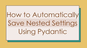 How to Automatically Save Nested Settings Using Pydantic