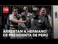 Detienen a hermano de presidenta de Perú por tráfico de influencias - Sábados de Foro