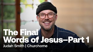 The Final Words of Jesus Part 1 | Judah Smith | Churchome