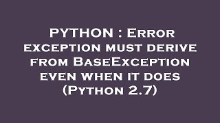 PYTHON : Error exception must derive from BaseException even when it does  (Python 2.7) 