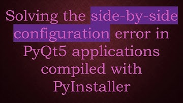 Solving the side-by-side configuration error in PyQt5 applications compiled with PyInstaller