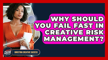Why Should You Fail Fast In Creative Risk Management? - Directing Creative Success