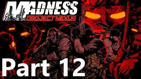 MADNESS: Project Nexus Full Play-through (Part 12)