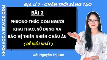 Địa lí Lớp 7 Bài 3: Phương thức con người khai thác, sử dụng và bảo vệ thiên nhiên Châu Âu | CTST