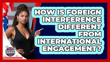 How Is Foreign Interference Different From International Engagement? - Election Central Channel