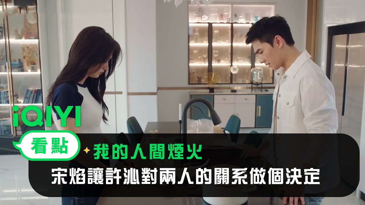 《我的人間煙火》EP11看點：宋焰讓許沁對兩人的關系做個決定 | 愛奇藝