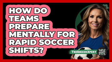 How Do Teams Prepare Mentally For Rapid Soccer Shifts? - The Soccer Xpert