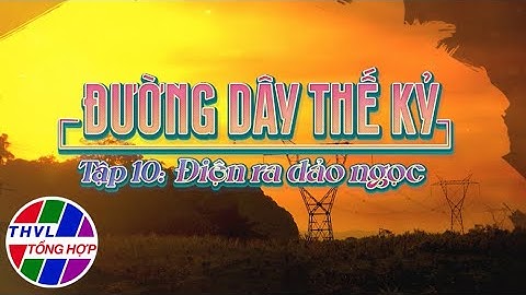 Ký sự truyền hình: Đường dây thế kỷ - Tập 10: Điện ra đảo ngọc