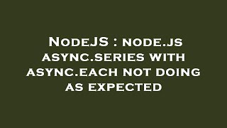 NodeJS : node.js async.series with async.each not doing as expected