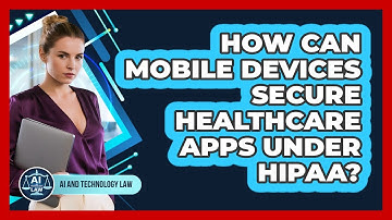 How Can Mobile Devices Secure Healthcare Apps Under HIPAA? - AI and Technology Law