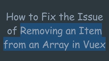 How to Fix the Issue of Removing an Item from an Array in Vuex