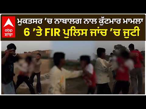 ਮੁਕਤਸਰ ’ਚ ਨਾਬਾਲਗ ਨਾਲ ਕੁੱਟਮਾਰ ਮਾਮਲਾ, 6 ’ਤੇ FIR; ਪੁਲਿਸ ਜਾਂਚ ’ਚ ਜੁਟੀ