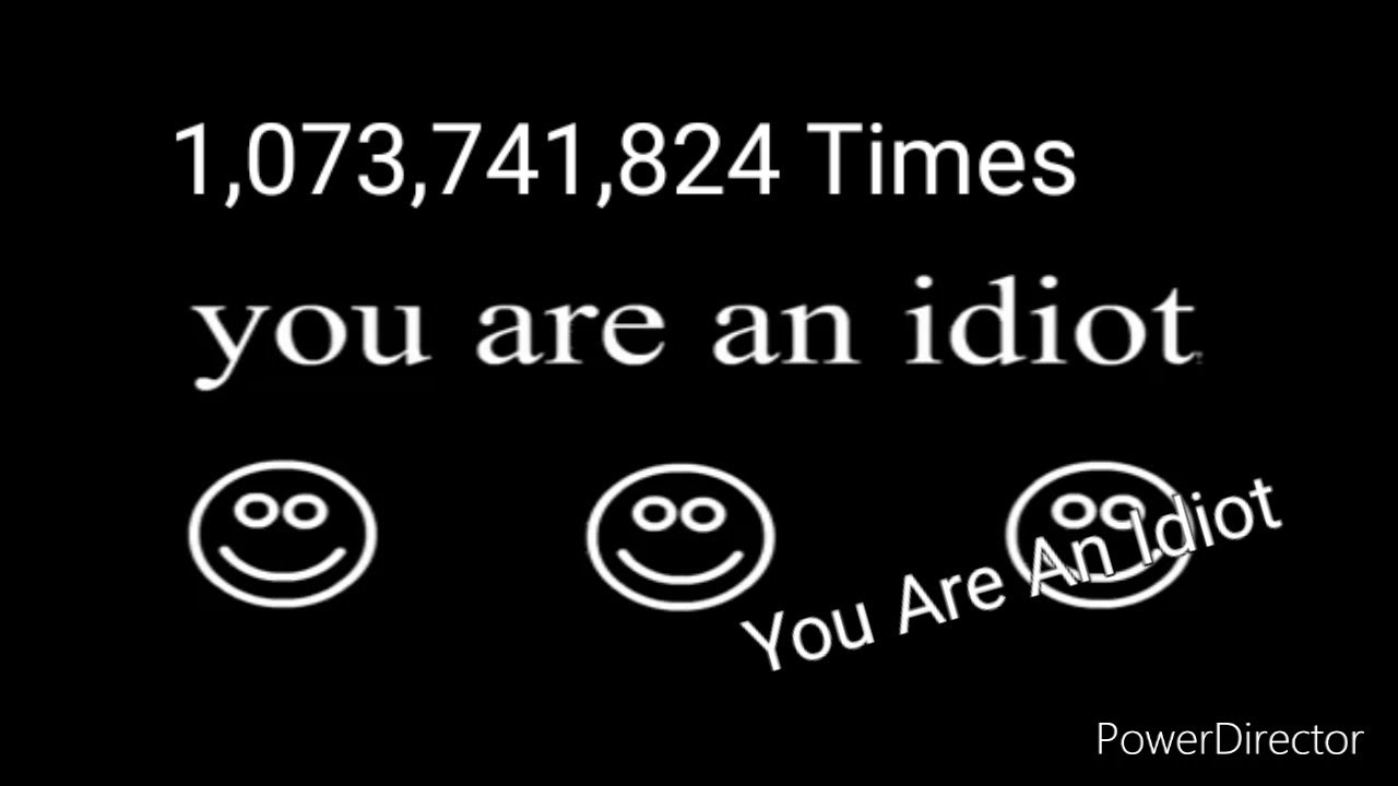 You are an idiot 1,073,741,824 Times 