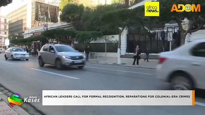 AFRICAN LEADERS CALL FOR FORMAL RECOGNITION, REPARATIONS FOR COLONIAL-ERA CRIMES