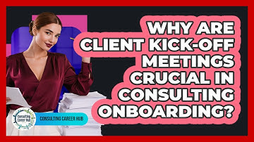 Why Are Client Kick-off Meetings Crucial In Consulting Onboarding? - Consulting Career Hub