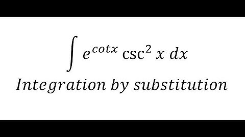 Calculus Help: Integral of e^cotx  csc^2⁡ x dx - Integration by substitution