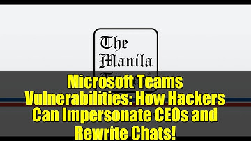 Microsoft Teams Vulnerabilities: How Hackers Can Impersonate CEOs and Rewrite Chats!