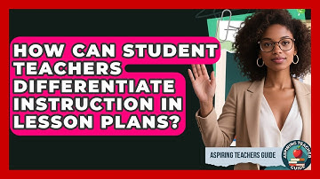 How Can Student Teachers Differentiate Instruction In Lesson Plans? - Aspiring Teacher Guide