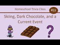 Homeschool trivia class 13 skiing dark chocolate and a mystery current event