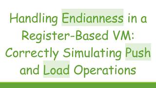 Handling Endianness In A Register-Based Vm Correctly Simulating Push And Load Operations