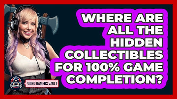 Where Are All The Hidden Collectibles For 100% Game Completion? - Video Gamers Vault
