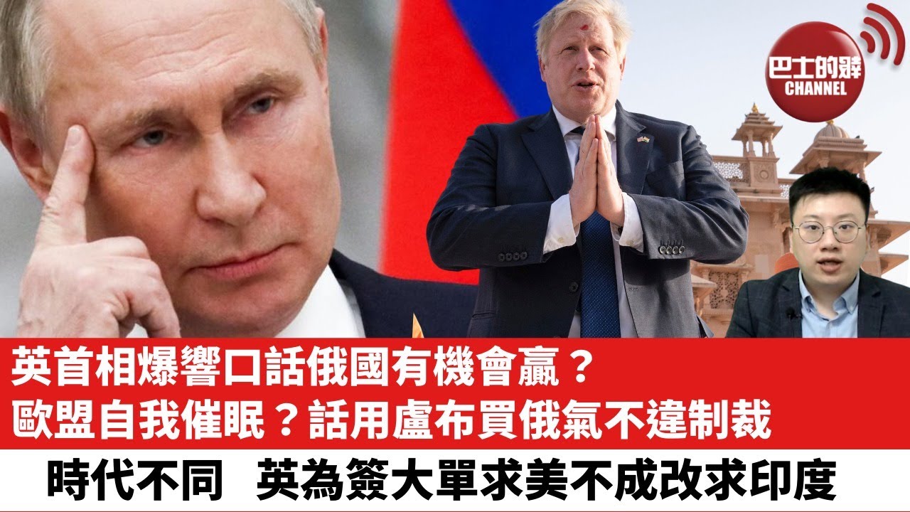 【時事評論】英首相爆響口，話俄國有機會贏？不止英國，歐盟稱用盧布買俄氣不違制裁。時代不同，英為簽大單，乞美不成，改求前殖民地印度。22年4月24日