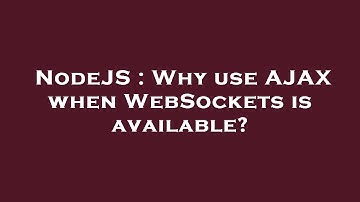 NodeJS : Why use AJAX when WebSockets is available?