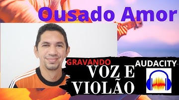 GRAVANDO VOZ E VIOLÃO NO AUDACITY (OUSADO AMOR ) CARLOS JÚNIOR