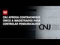CNJ aprova contracheque único a magistrados em ofensiva contra penduricalhos | BASTIDORES CNN