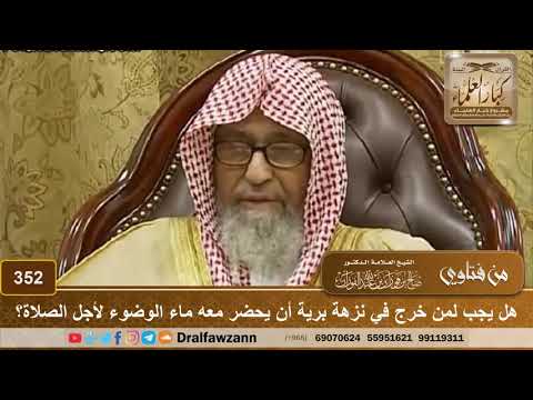 هل يجب لمن خرج في نزهة برية أن يحضر معه ماء الوضوء لأجل الصلاة؟ الشيخ صالح الفوزان