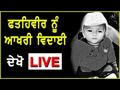 ਫਤਹਿਵੀਰ ਨੂੰ ਆਖਰੀ ਵਿਦਾਈ, D5 channel punjabi `ਤੇ LIVE