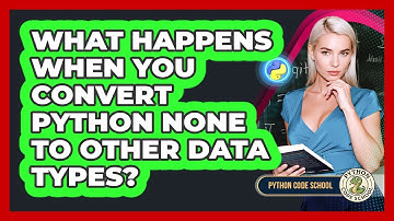 What Happens When You Convert Python None To Other Data Types? - Python Code School