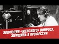 Об эволюции "женского" вопроса. Женщина в профессии - 100 минут