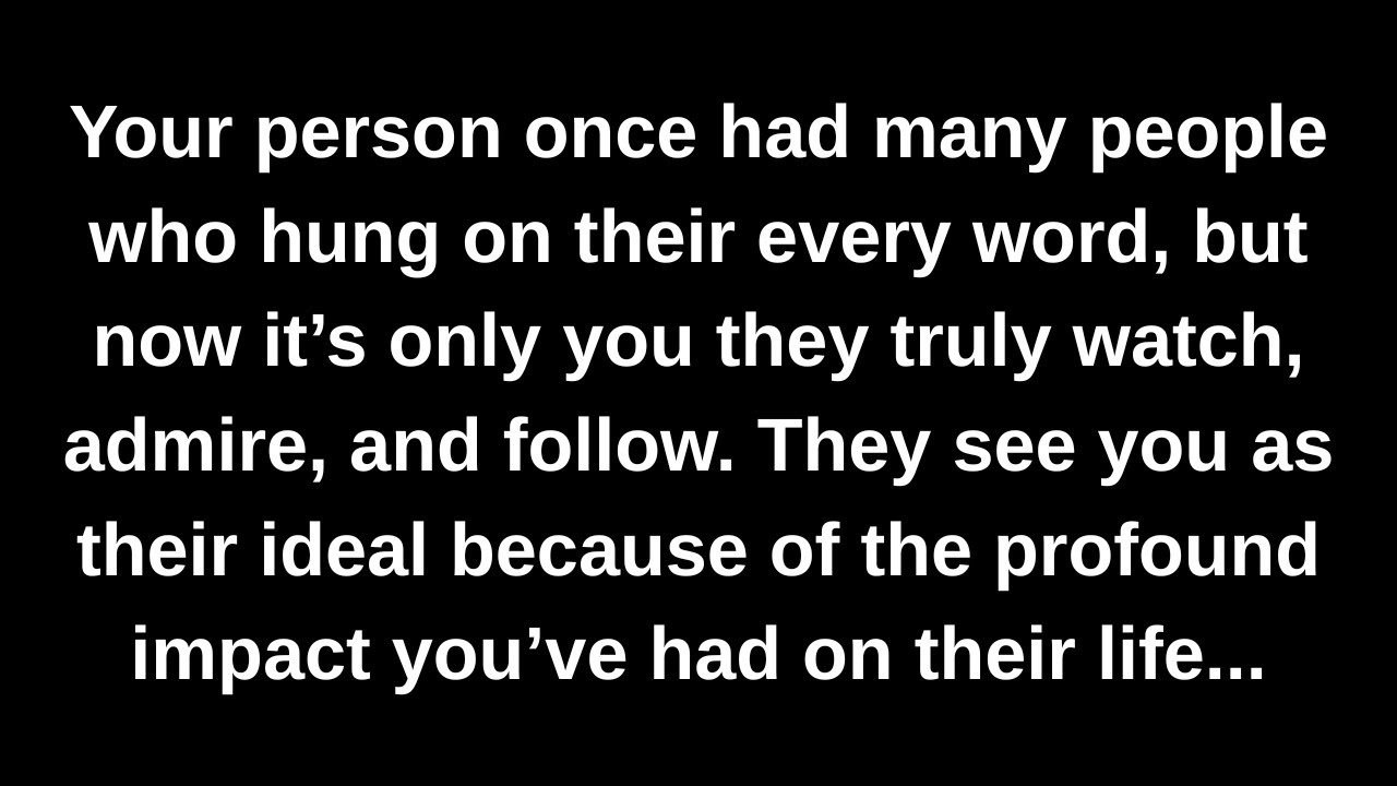 Your person once had many people who hung on their every word, but now it’s only you they truly...