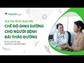 Chế độ ăn cho người bệnh tiểu đường (đái tháo đường) và những thực phẩm cần kiêng ăn | Khoa Nội tiết