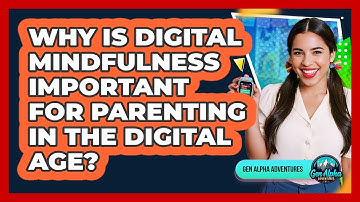 Why Is Digital Mindfulness Important For Parenting In The Digital Age? - Gen Alpha Adventures
