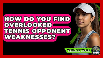 How Do You Find Overlooked Tennis Opponent Weaknesses? - The Racket Xpert