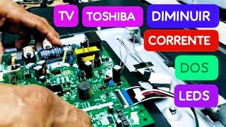 TOCHIBA MOD.:TV LED 40L2400  diminuir corrente dos Leds reduzir a voltagem dos leds  fazer redução