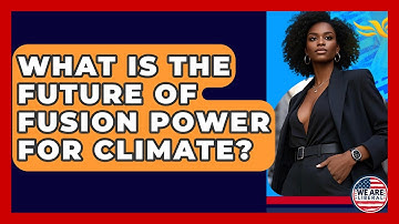 What Is The Future Of Fusion Power For Climate? - We Are Liberal