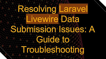 Resolving Laravel Livewire Data Submission Issues: A Guide to Troubleshooting