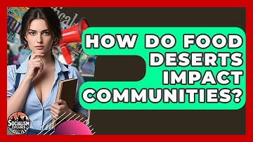 How Do Food Deserts Impact Communities? - Socialism Explained