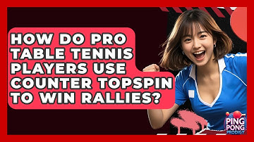 How Do Pro Table Tennis Players Use Counter Topspin To Win Rallies? - Ping Pong Prodigy