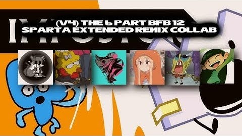 (6-PART COLLAB) (V4) The 6 Part BFB 12 Sparta Extended Remix