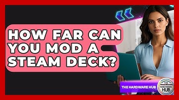 How Far Can You Mod A Steam Deck? - The Hardware Hub