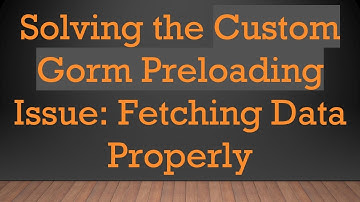 Solving the Custom Gorm Preloading Issue: Fetching Data Properly