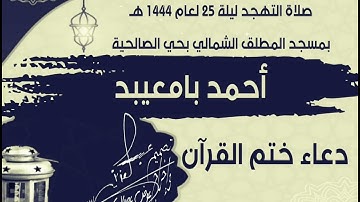 دعاء ختم القرآن للقارئ أحمد بامعيبد صلاة التهجد ليلة 25 لعام 1444 بمسجد المطلق الشمالي بحي الصالحية