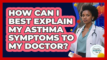How Can I Best Explain My Asthma Symptoms To My Doctor? - Everyday Asthma Tips