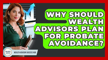 Why Should Wealth Advisors Plan For Probate Avoidance? - Wealth Advisor Success Hub