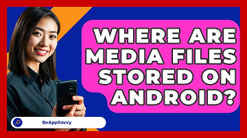 Where Are Media Files Stored On Android? - Be App Savvy